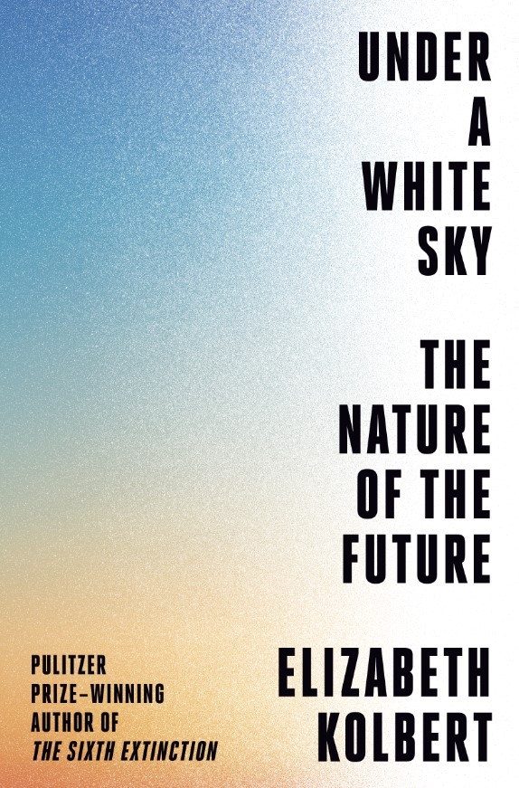 ‘Under a White Sky: The Nature of the Future’ By Elizabeth Kolbert