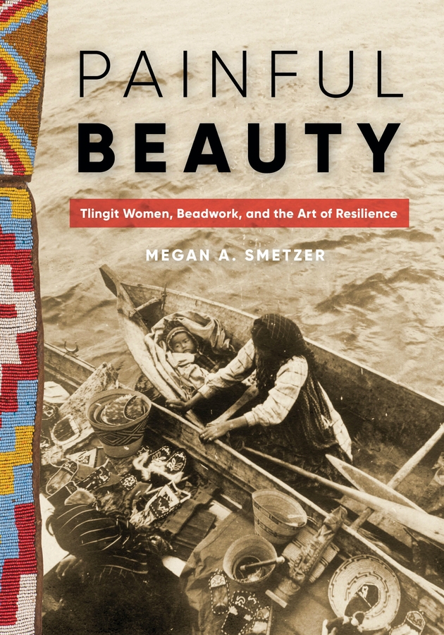 ‘Painful Beauty: Tlingit Women, Beadwork, and the Art of Resistance’ By Megan A. Smetzer